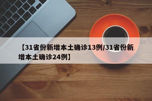 【31省份新增本土确诊13例/31省份新增本土确诊24例】