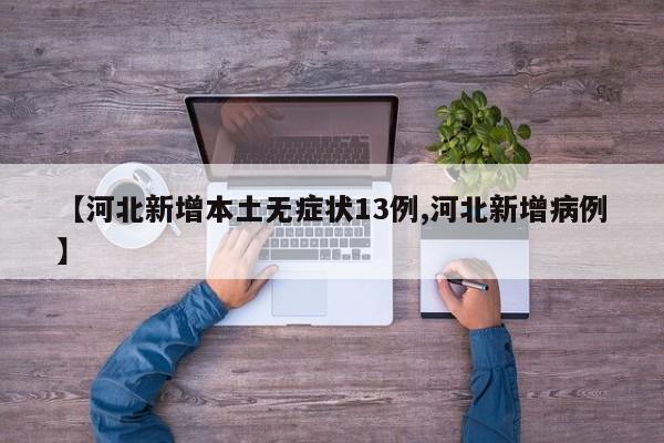 【河北新增本土无症状13例,河北新增病例】