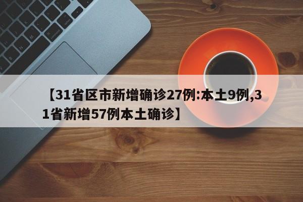 【31省区市新增确诊27例:本土9例,31省新增57例本土确诊】