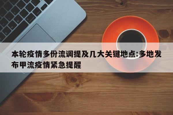 本轮疫情多份流调提及几大关键地点:多地发布甲流疫情紧急提醒