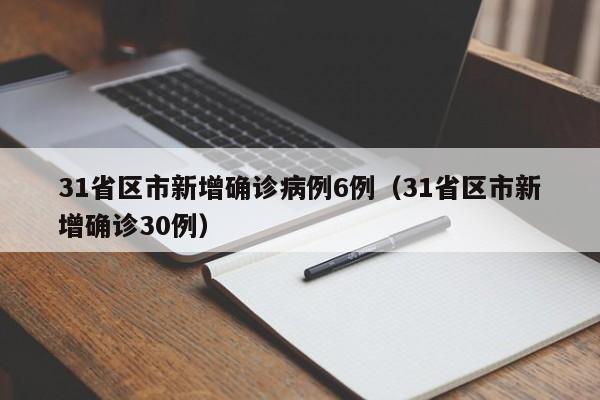 31省区市新增确诊病例6例（31省区市新增确诊30例）